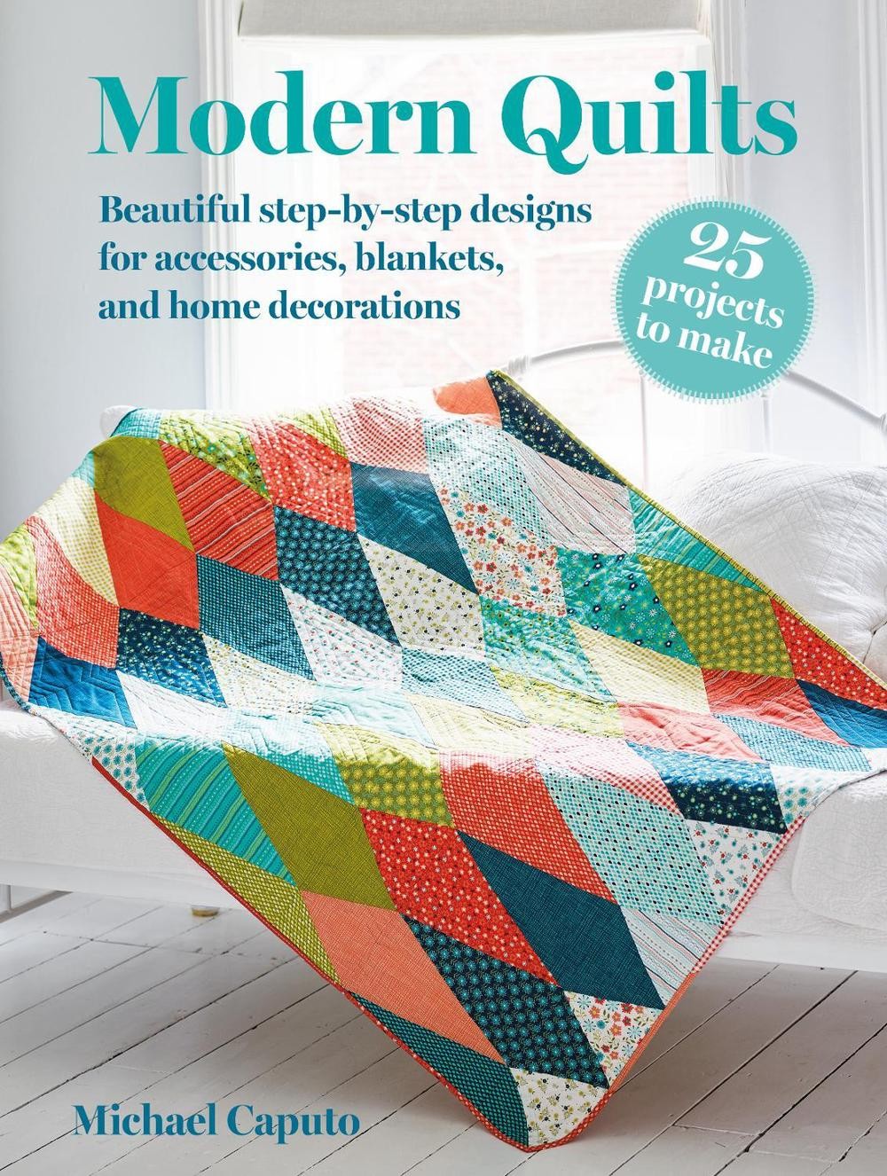 Modern Quilts: 25 projects to make: Beautiful Step-by-Step Designs for Accessori