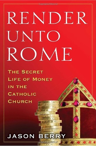 RENDER UNTO ROME: THE SECRET LIFE OF MONEY IN THE CATHOLIC By Jason Berry *NEW*