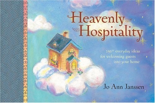 Heavenly Hospitality: 250+ Everyday Ideas for Welcoming Guests into Your Hom…