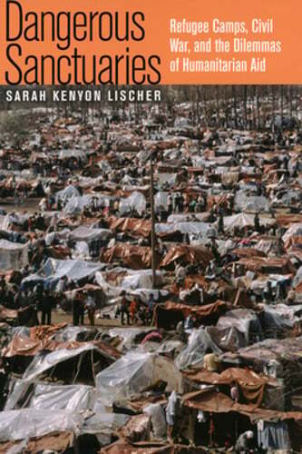 Dangerous Sanctuaries: Refugee Camps, Civil War, and the Dilemmas of by Lischer