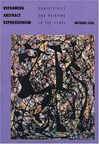 Reframing Abstract Expressionism: Subjectivity and Painting in the 1940s Leja,