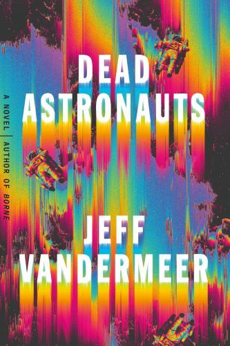 Dead Astronauts: A Novel by VanderMeer, Jeff-Hardcover-2019, 323 pages VERY GOOD