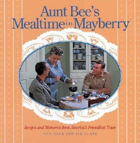 Aunt Bee’s Mealtime in Mayberry – Hardcover By Beck, Ken – GOOD