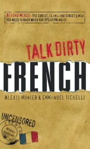 Talk Dirty French: Beyond Merde: The curses, slang, and street lingo you – GOOD