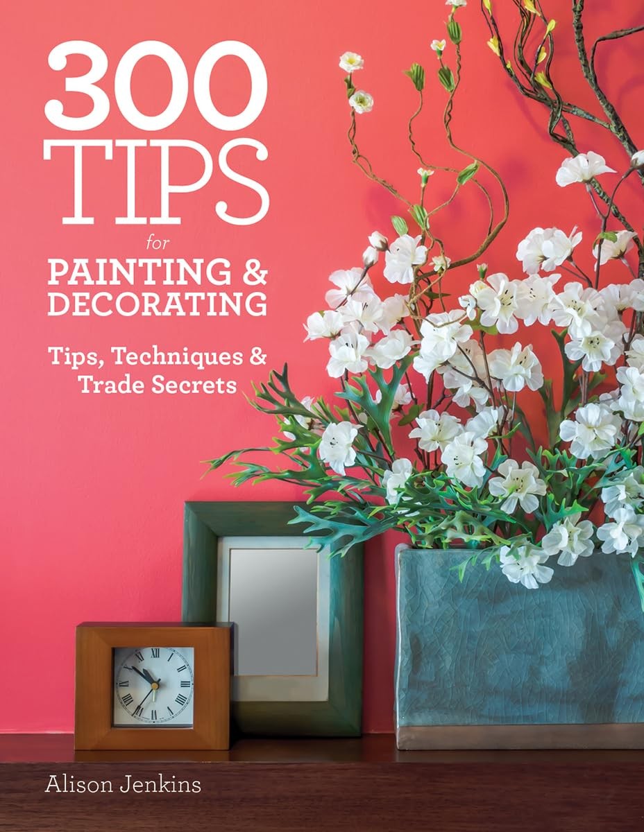300 Tips for Painting and Decorating: Tips, Techniques and Trade Secrets – p…