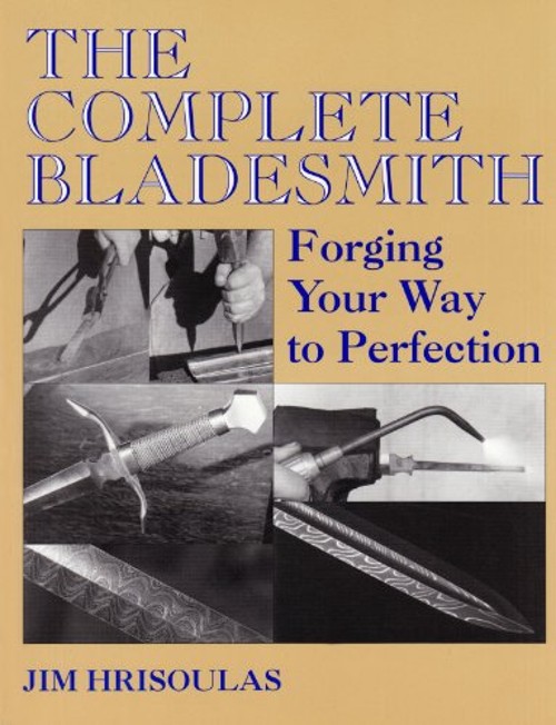 The Complete Bladesmith : Forging Your Way to Perfection Jim Hris