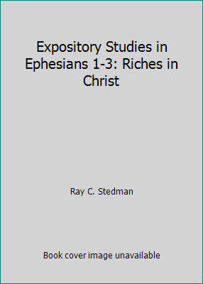 Expository Studies in Ephesians 1-3: Riches in Christ by Ray C. Stedman