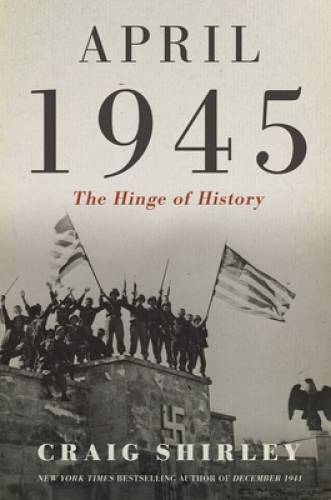 April 1945: The Hinge of History – Hardcover By Shirley, Craig – GOOD