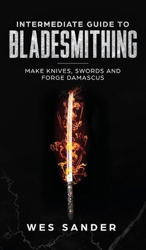 Wes Sander Intermediate Guide to Bladesmithing (Hardback)